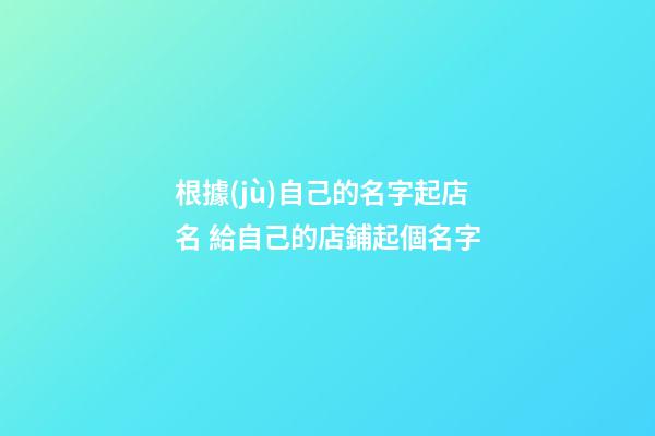 根據(jù)自己的名字起店名 給自己的店鋪起個名字